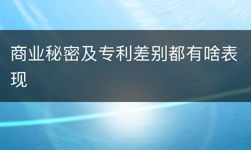 商业秘密及专利差别都有啥表现