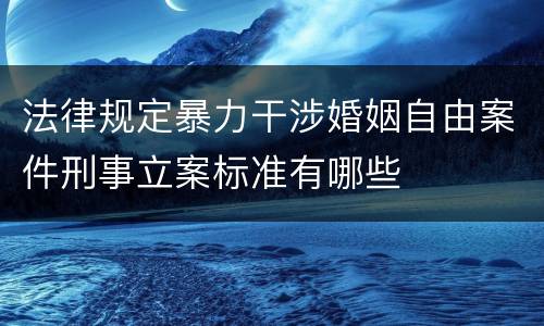 法律规定暴力干涉婚姻自由案件刑事立案标准有哪些