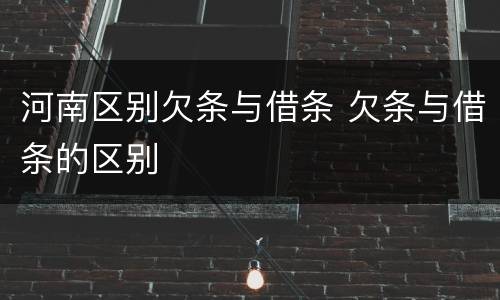 河南区别欠条与借条 欠条与借条的区别
