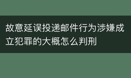 故意延误投递邮件行为涉嫌成立犯罪的大概怎么判刑