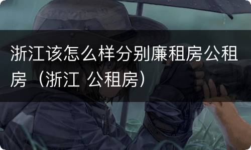 浙江该怎么样分别廉租房公租房（浙江 公租房）