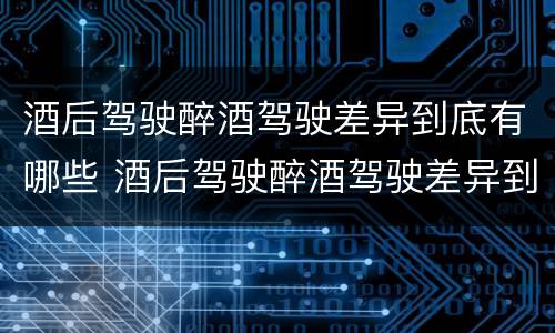 酒后驾驶醉酒驾驶差异到底有哪些 酒后驾驶醉酒驾驶差异到底有哪些原因