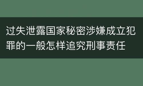 过失泄露国家秘密涉嫌成立犯罪的一般怎样追究刑事责任