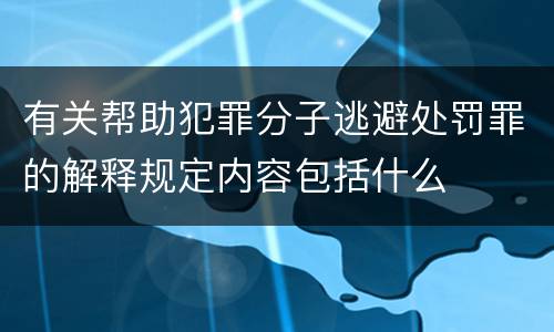有关帮助犯罪分子逃避处罚罪的解释规定内容包括什么