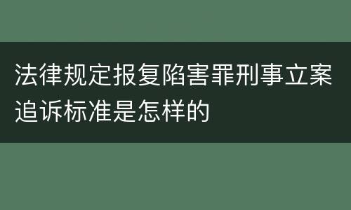 法律规定报复陷害罪刑事立案追诉标准是怎样的