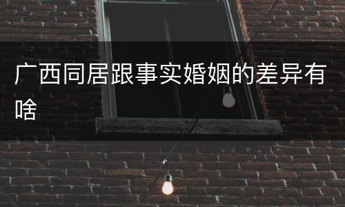 广西同居跟事实婚姻的差异有啥