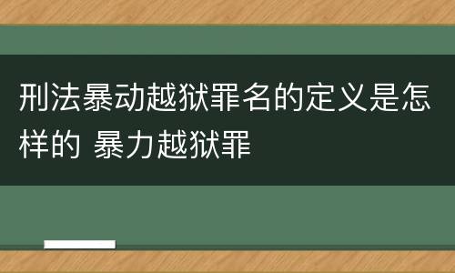 刑法暴动越狱罪名的定义是怎样的 暴力越狱罪
