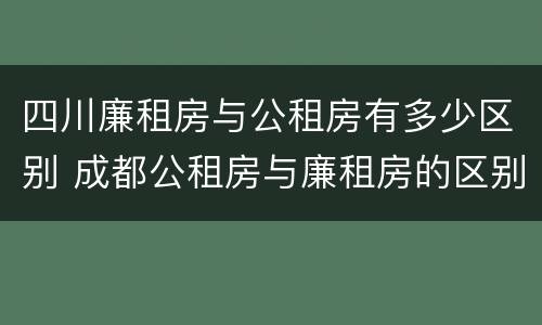 四川廉租房与公租房有多少区别 成都公租房与廉租房的区别