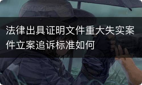 法律出具证明文件重大失实案件立案追诉标准如何