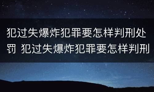 犯过失爆炸犯罪要怎样判刑处罚 犯过失爆炸犯罪要怎样判刑处罚呢