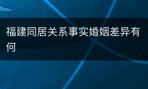 福建同居关系事实婚姻差异有何