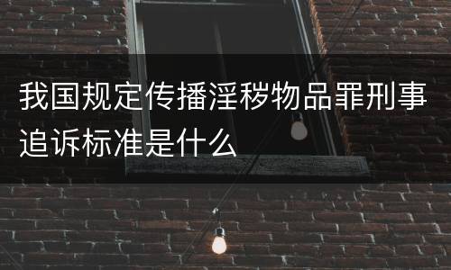 我国规定传播淫秽物品罪刑事追诉标准是什么