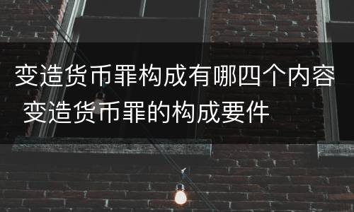 变造货币罪构成有哪四个内容 变造货币罪的构成要件
