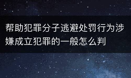 帮助犯罪分子逃避处罚行为涉嫌成立犯罪的一般怎么判