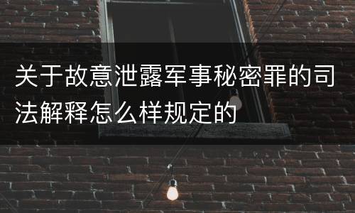 关于故意泄露军事秘密罪的司法解释怎么样规定的
