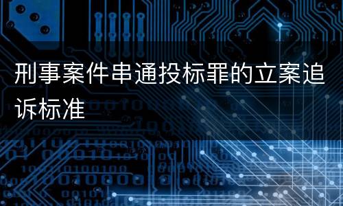 刑事案件串通投标罪的立案追诉标准