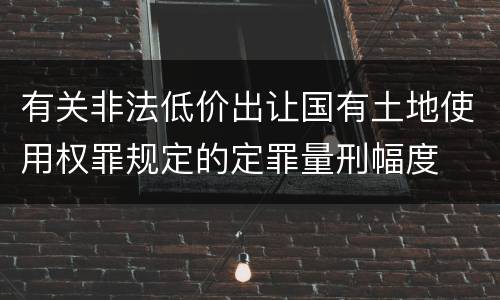 有关非法低价出让国有土地使用权罪规定的定罪量刑幅度