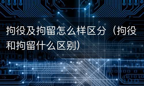 拘役及拘留怎么样区分（拘役和拘留什么区别）