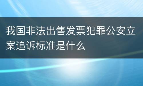 我国非法出售发票犯罪公安立案追诉标准是什么