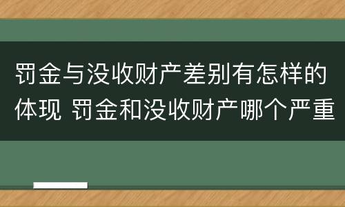 罚金与没收财产差别有怎样的体现 罚金和没收财产哪个严重