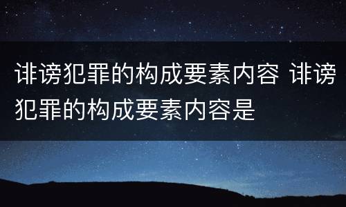 诽谤犯罪的构成要素内容 诽谤犯罪的构成要素内容是
