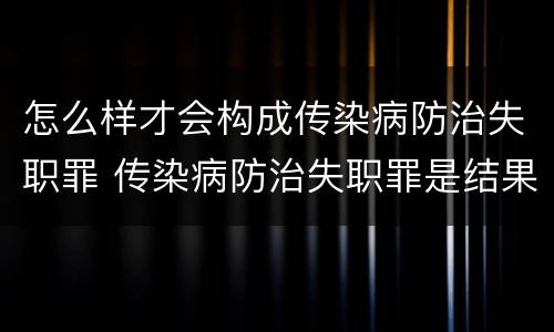 怎么样才会构成传染病防治失职罪 传染病防治失职罪是结果犯吗