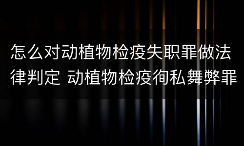 怎么对动植物检疫失职罪做法律判定 动植物检疫徇私舞弊罪与动植物检疫失职罪的区别在于