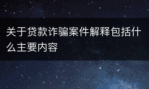 关于贷款诈骗案件解释包括什么主要内容