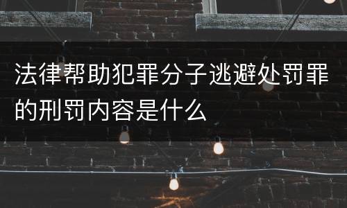 法律帮助犯罪分子逃避处罚罪的刑罚内容是什么