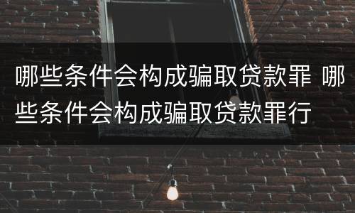 哪些条件会构成骗取贷款罪 哪些条件会构成骗取贷款罪行