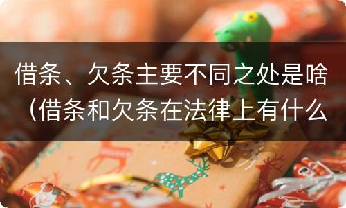 借条、欠条主要不同之处是啥（借条和欠条在法律上有什么不一样的地方）