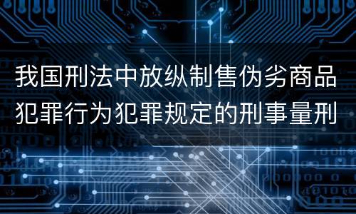 我国刑法中放纵制售伪劣商品犯罪行为犯罪规定的刑事量刑标准是多少