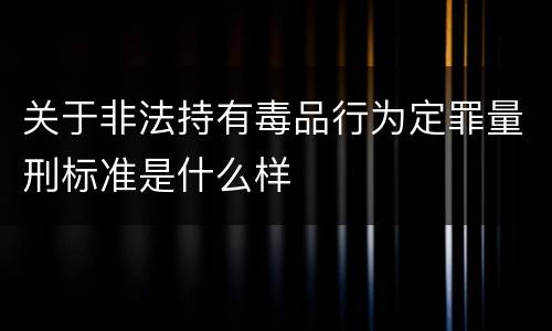 关于非法持有毒品行为定罪量刑标准是什么样