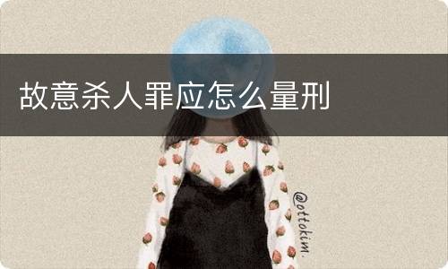 故意杀人罪应怎么量刑
