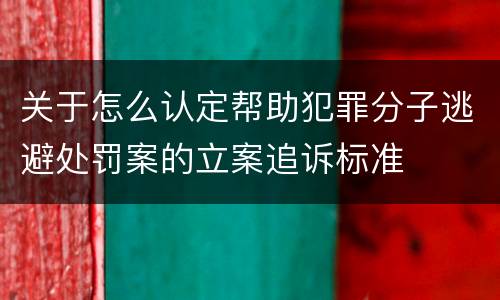 关于怎么认定帮助犯罪分子逃避处罚案的立案追诉标准