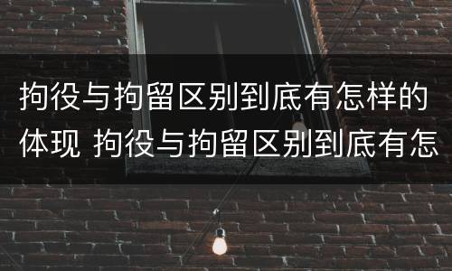 拘役与拘留区别到底有怎样的体现 拘役与拘留区别到底有怎样的体现呢