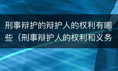 刑事辩护的辩护人的权利有哪些（刑事辩护人的权利和义务）