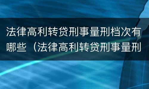 法律高利转贷刑事量刑档次有哪些（法律高利转贷刑事量刑档次有哪些要求）