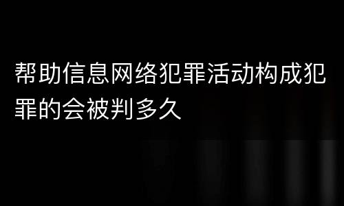 帮助信息网络犯罪活动构成犯罪的会被判多久