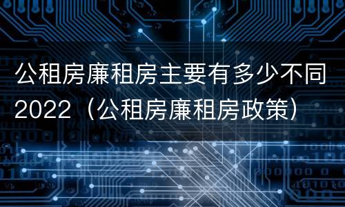 公租房廉租房主要有多少不同2022（公租房廉租房政策）