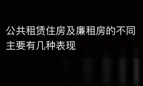 公共租赁住房及廉租房的不同主要有几种表现