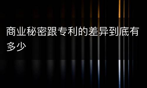商业秘密跟专利的差异到底有多少
