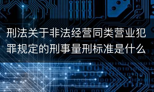 刑法关于非法经营同类营业犯罪规定的刑事量刑标准是什么