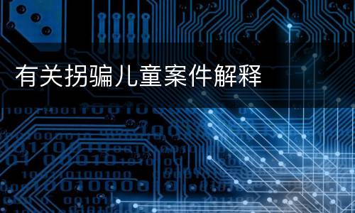 有关拐骗儿童案件解释