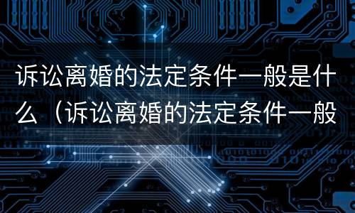 诉讼离婚的法定条件一般是什么（诉讼离婚的法定条件一般是什么意思）