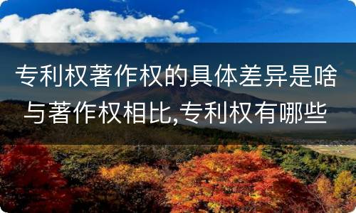专利权著作权的具体差异是啥 与著作权相比,专利权有哪些特征