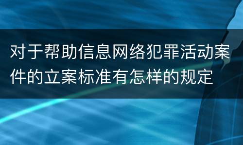 对于帮助信息网络犯罪活动案件的立案标准有怎样的规定