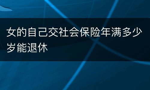 女的自己交社会保险年满多少岁能退休