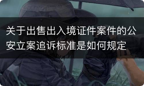 关于出售出入境证件案件的公安立案追诉标准是如何规定