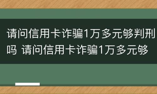 请问信用卡诈骗1万多元够判刑吗 请问信用卡诈骗1万多元够判刑吗判几年